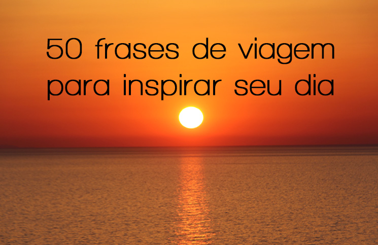 50 Frases de Viagem para Inspirar o seu Dia - 50 Frases de Viagem para Inspirar o seu Dia -